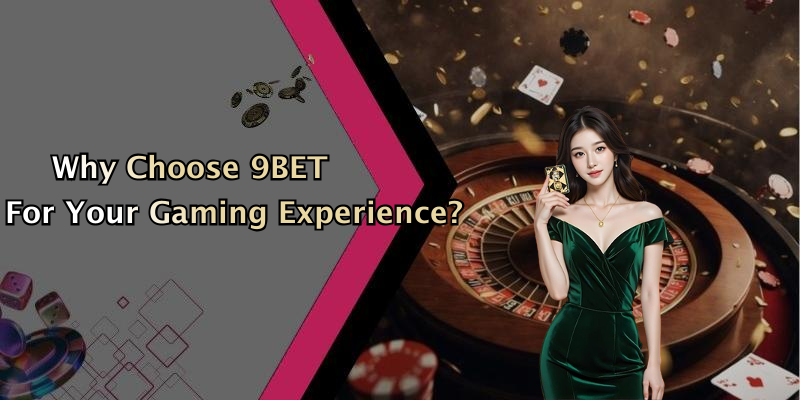 Why Choose 9BET For Your Gaming Experience?
